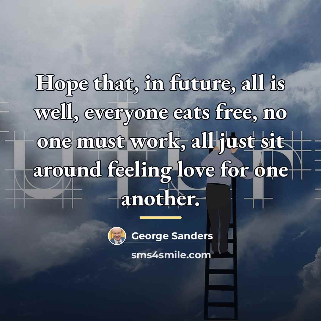 “Hope that, in future, all is well, everyone eats free,…” quote by George Sanders