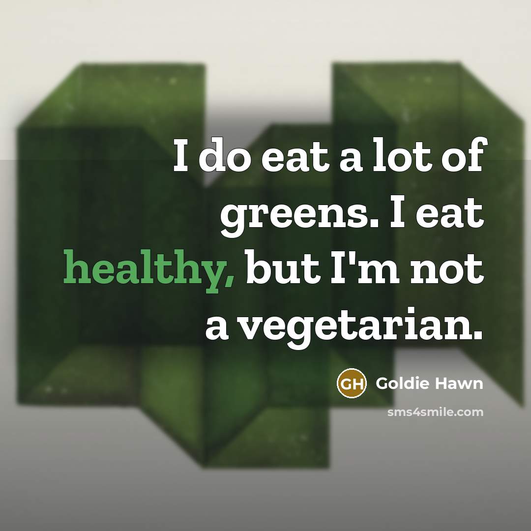 “I do eat a lot of greens. I eat healthy,…” quote by Goldie Hawn