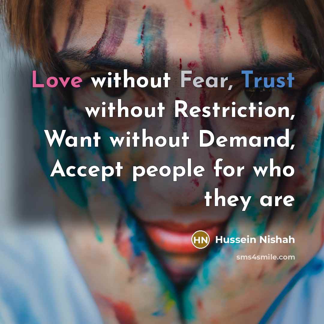 “Love without Fear, Trust without Restriction, Want without Demand, Accept…” quote by Hussein Nishah