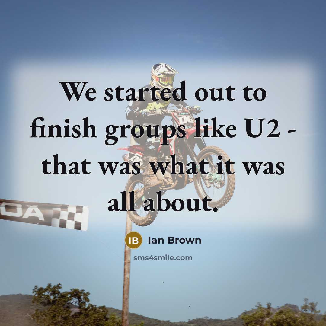 “We started out to finish groups like U2 - that…” quote by Ian Brown