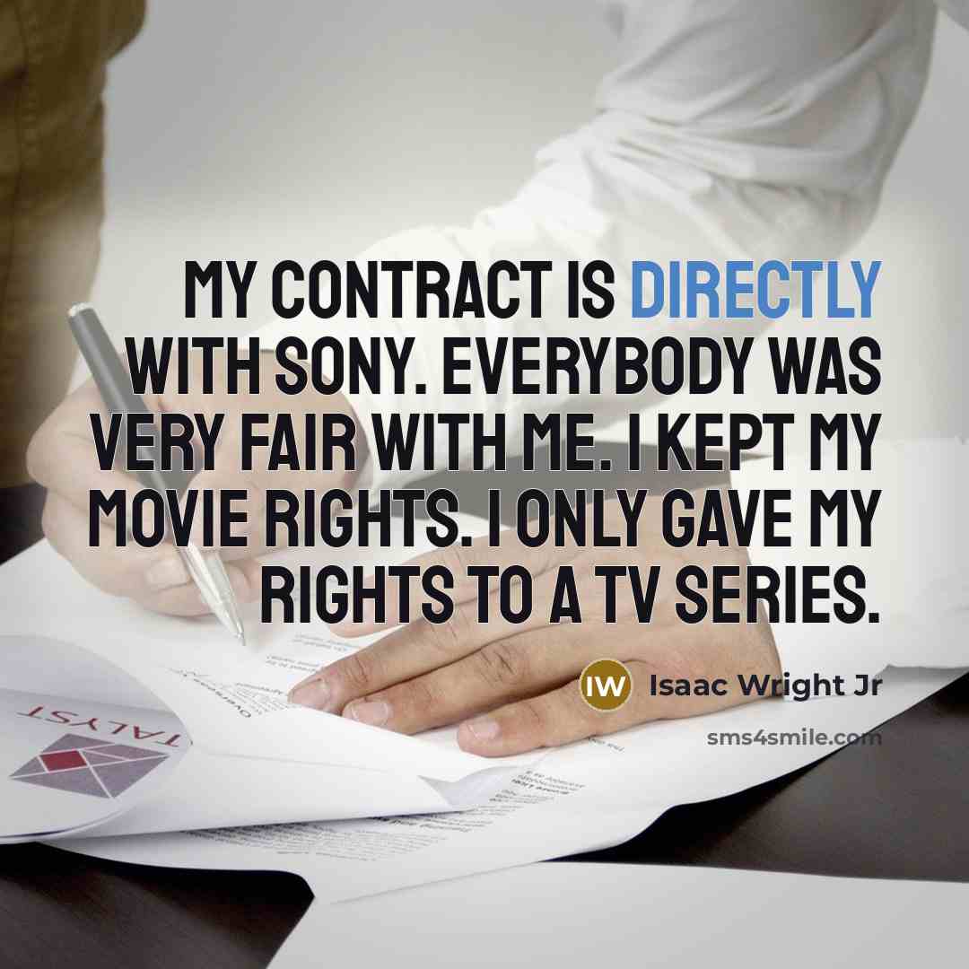 “My contract is directly with Sony. Everybody was very fair with me. I kept my movie rights. I only gave my rights to a TV series.” quote by Isaac Wright Jr
