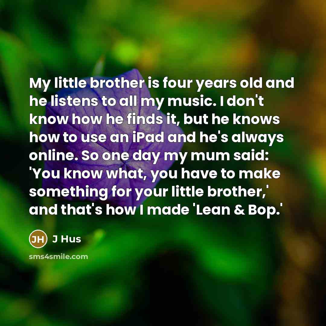 “My little brother is four years old and he listens…” quote by J Hus