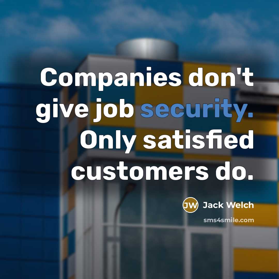 “Companies don't give job security. Only satisfied customers do.…” quote by Jack Welch