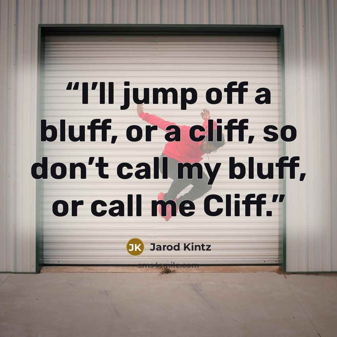 “I’ll jump off a bluff, or a cliff, so don’t call my bluff, or call me Cliff.” quote by Jarod Kintz