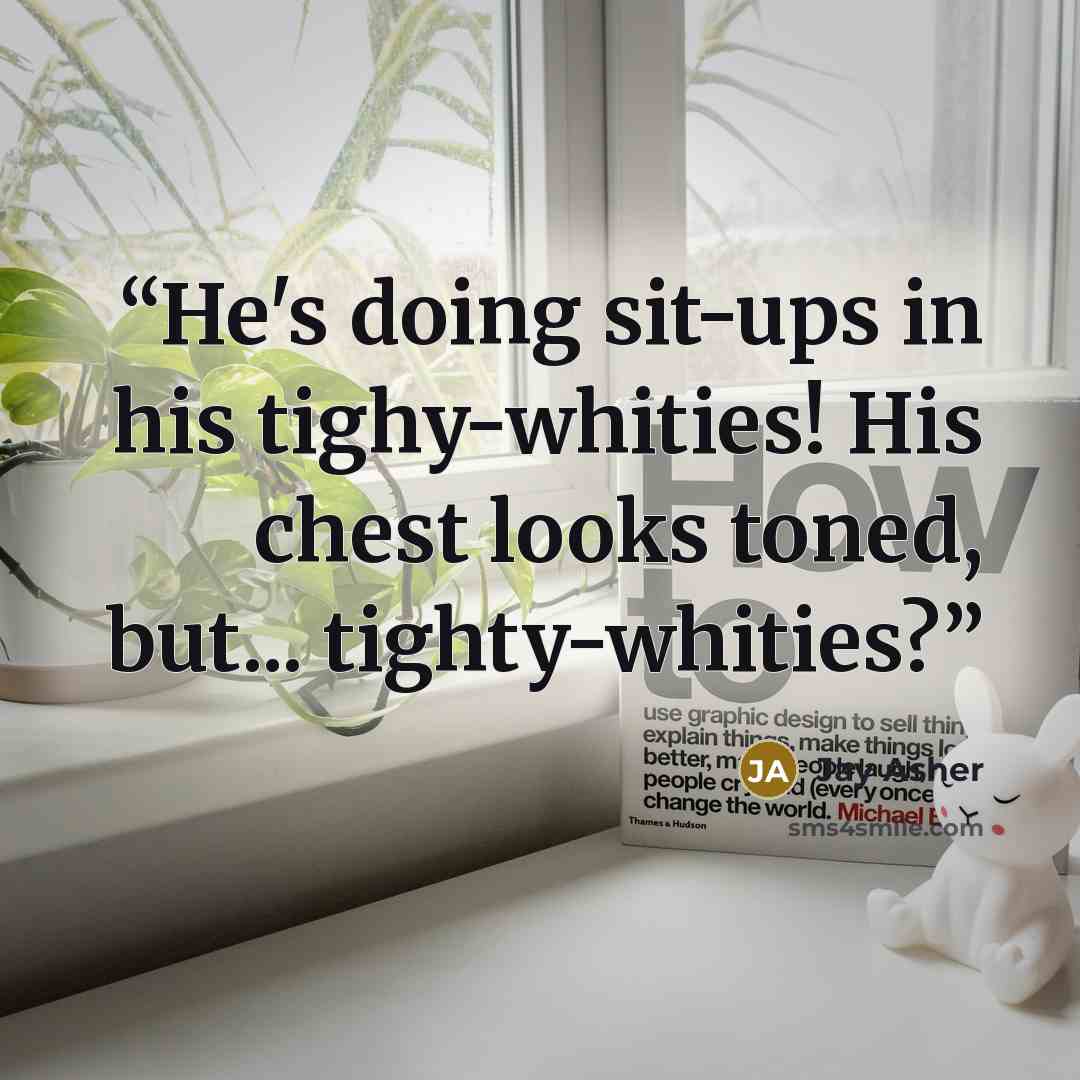 “He's doing sit-ups in his tighy-whities! His chest looks toned, but... tighty-whities?” quote by Jay Asher