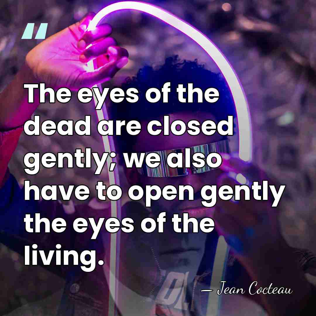 The eyes of the dead are closed gently; we also have to&hellip; - Jean Cocteau