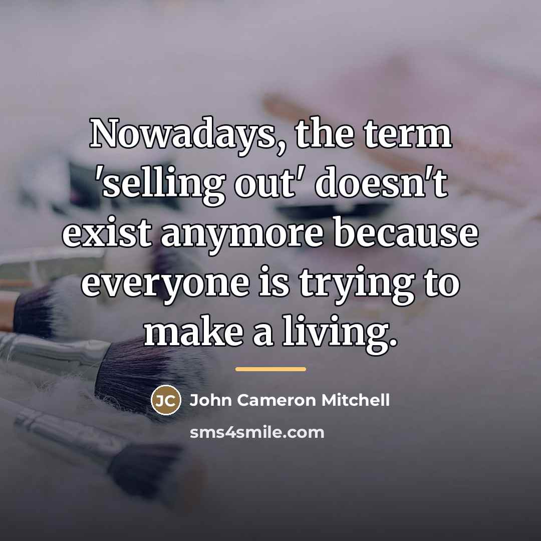 “Nowadays, the term 'selling out' doesn't exist anymore because everyone…” quote by John Cameron Mitchell