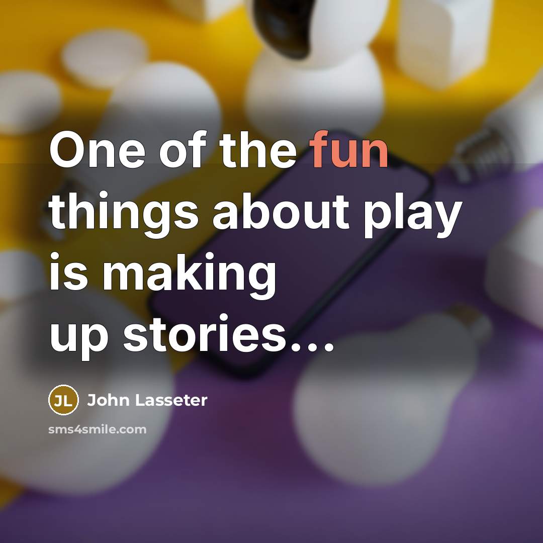 “One of the fun things about play is making up…” quote by John Lasseter