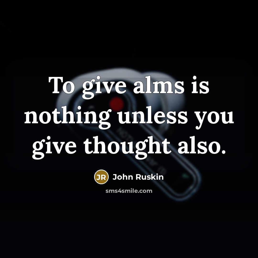 “To give alms is nothing unless you give thought also.…” quote by John Ruskin