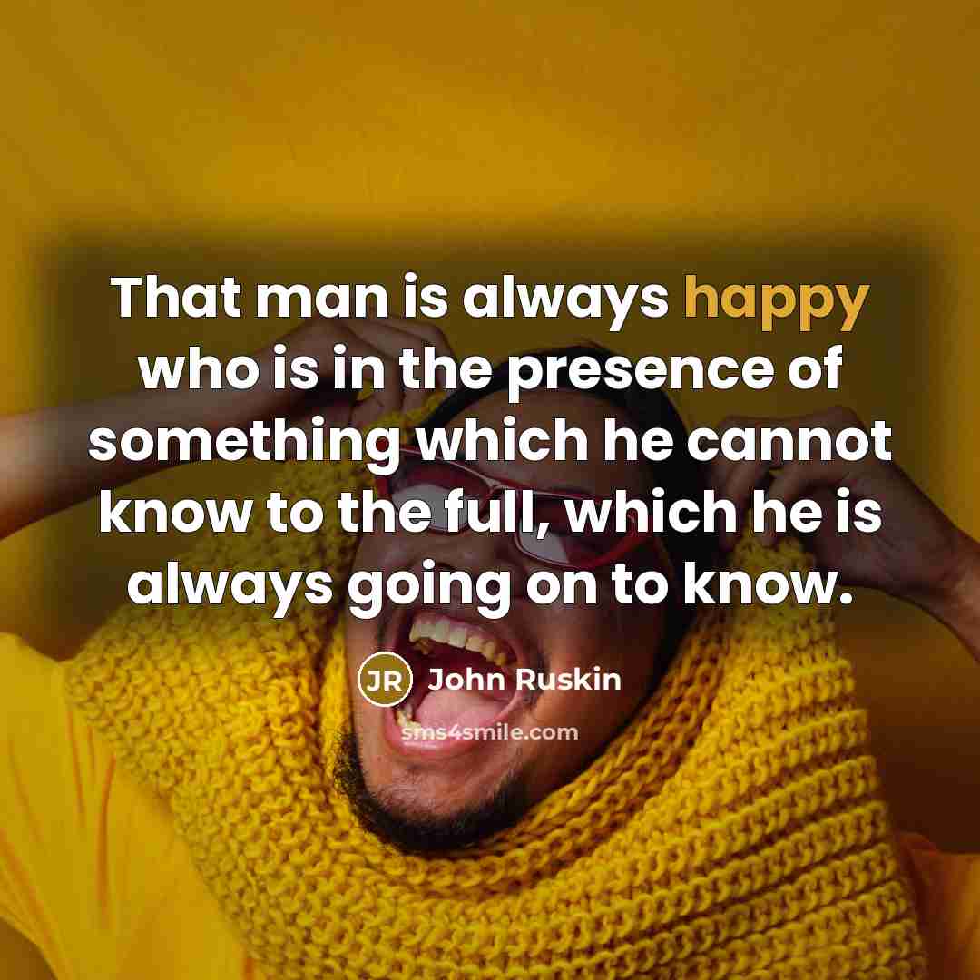 “That man is always happy who is in the presence…” quote by John Ruskin