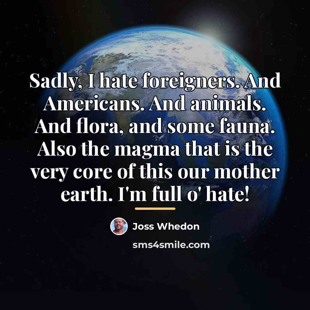 “Sadly, I hate foreigners. And Americans. And animals. And flora,…” quote by Joss Whedon