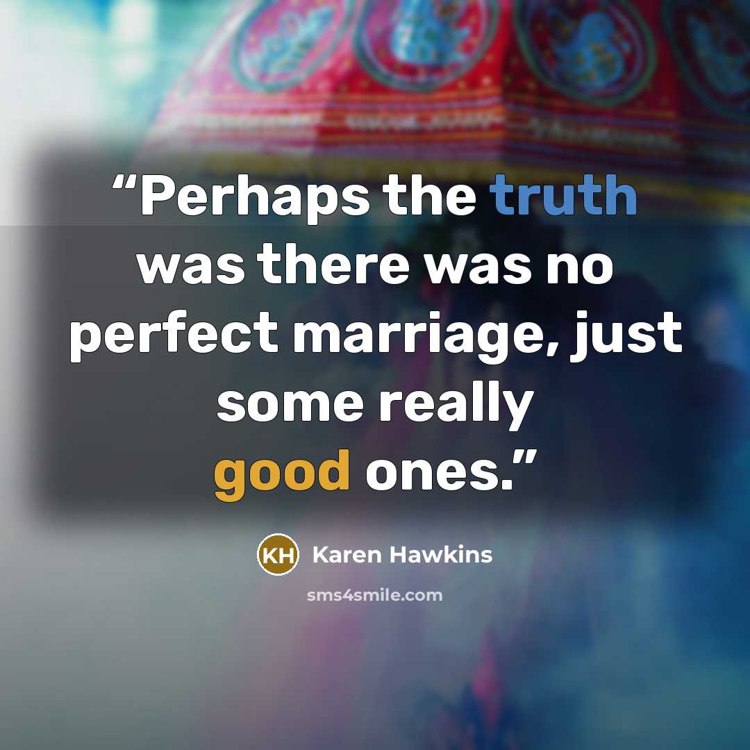 “Perhaps the truth was there was no perfect marriage, just some really good ones.” quote by Karen Hawkins
