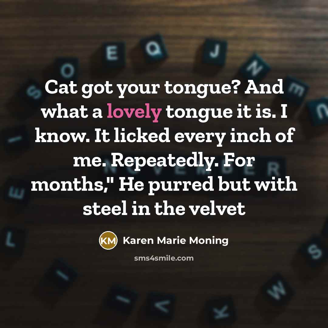 “Cat got your tongue? And what a lovely tongue it…” quote by Karen Marie Moning