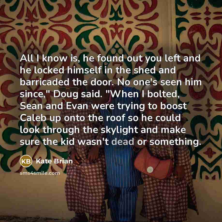 “All I know is, he found out you left and…” quote by Kate Brian