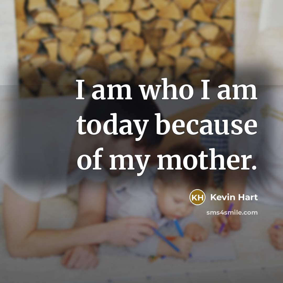 “I am who I am today because of my mother.…” quote by Kevin Hart