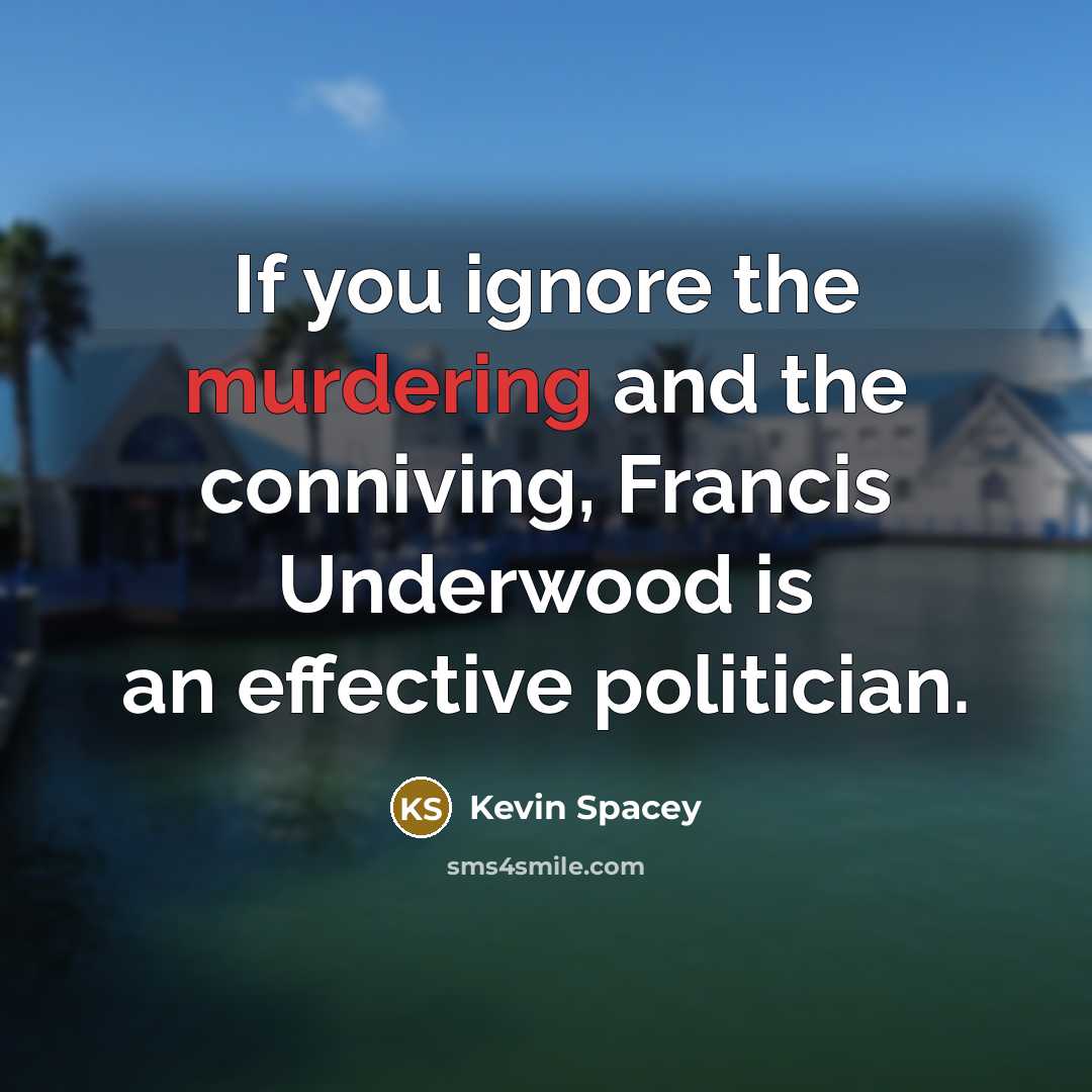 “If you ignore the murdering and the conniving, Francis Underwood…” quote by Kevin Spacey