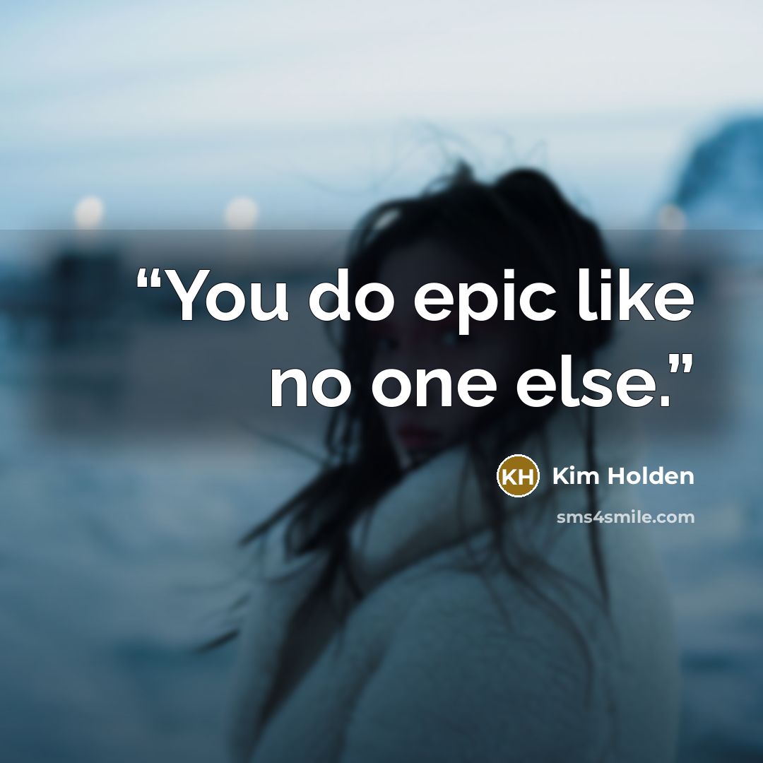 “You do epic like no one else.” quote by Kim Holden