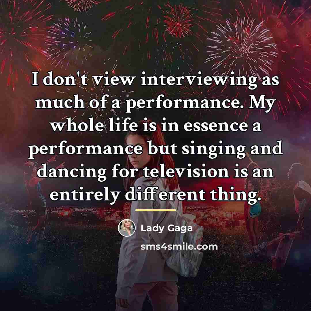 “I don't view interviewing as much of a performance. My…” quote by Lady Gaga