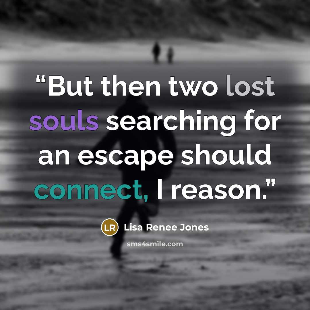 “But then two lost souls searching for an escape should connect, I reason.” quote by Lisa Renee Jones