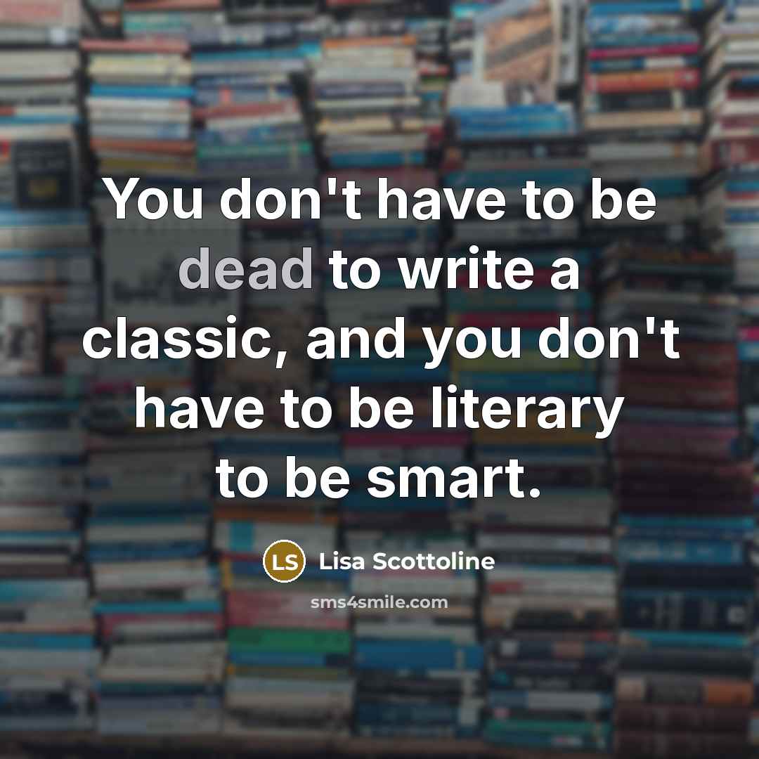 “You don't have to be dead to write a classic,…” quote by Lisa Scottoline