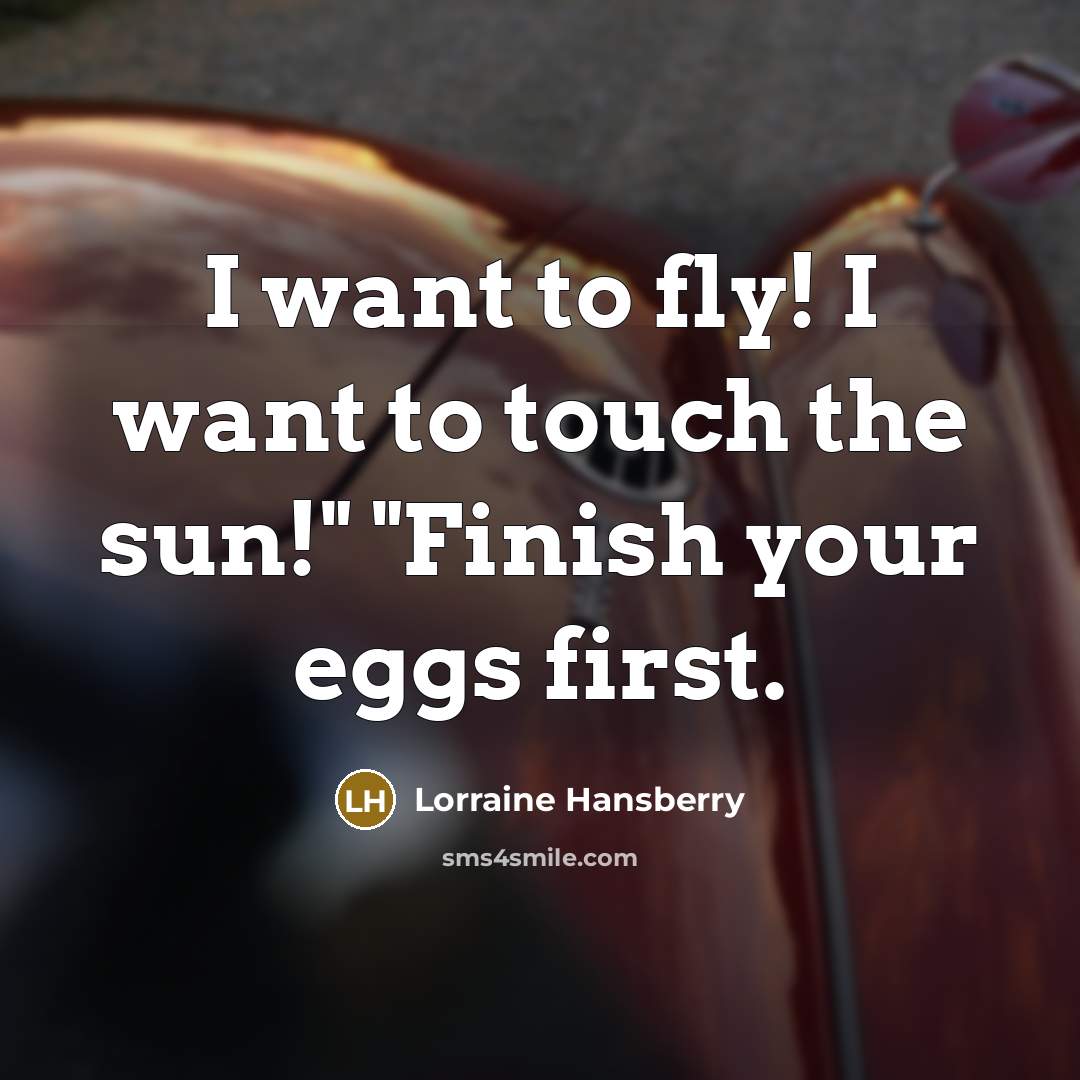 “I want to fly! I want to touch the sun!"…” quote by Lorraine Hansberry