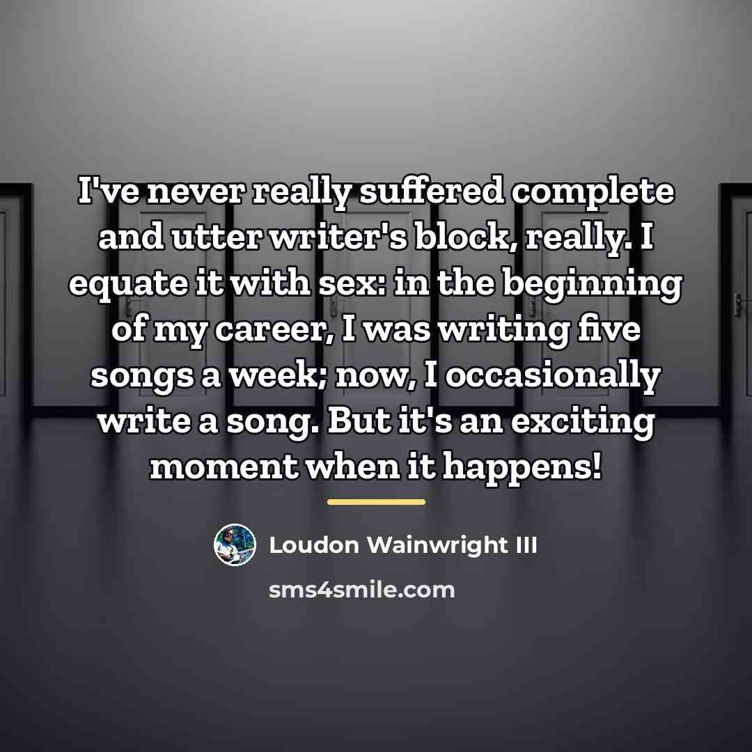“I've never really suffered complete and utter writer's block, really.…” quote by Loudon Wainwright III