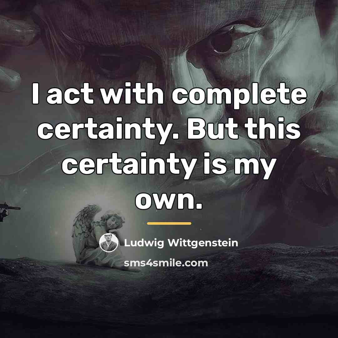 “I act with complete certainty. But this certainty is my…” quote by Ludwig Wittgenstein