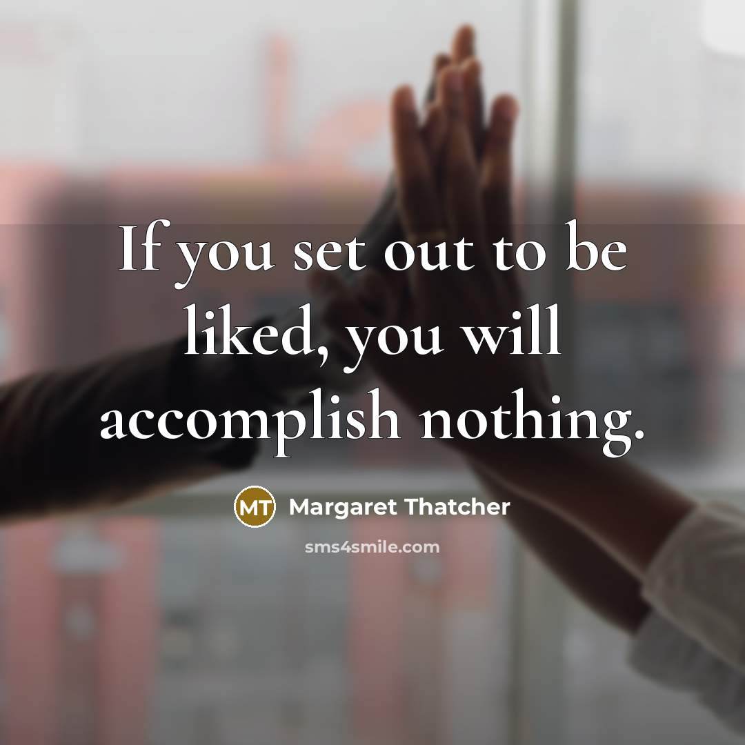 “If you set out to be liked, you will accomplish…” quote by Margaret Thatcher