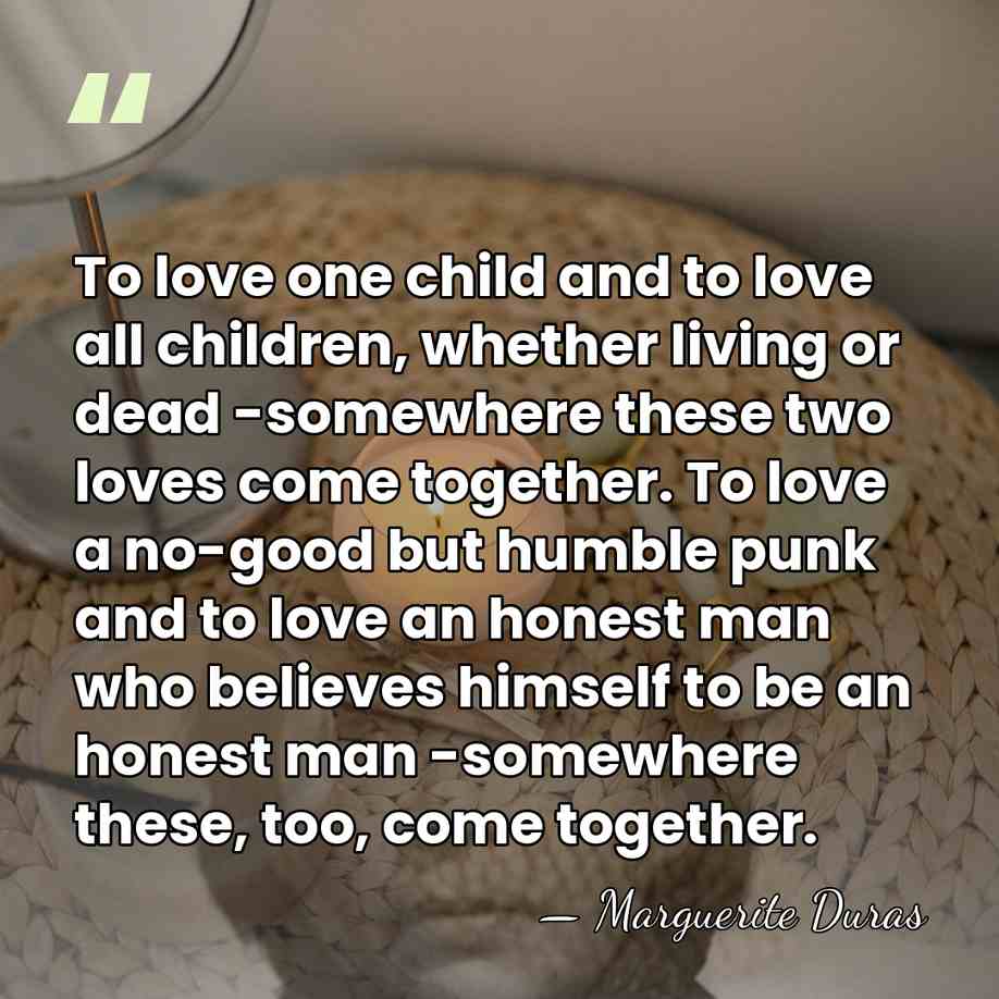 To love one child and to love all children, whether living or&hellip; - Marguerite Duras