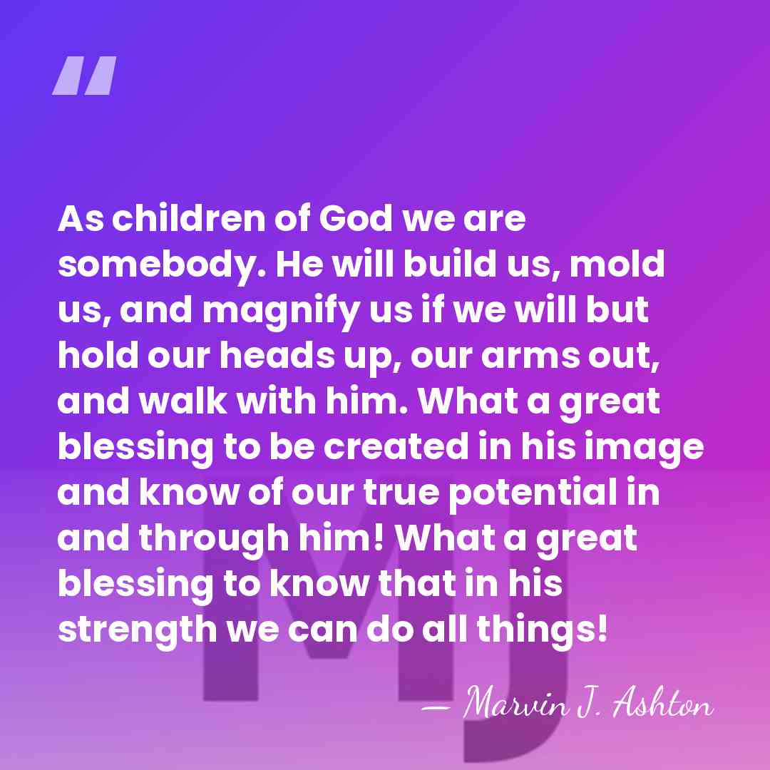 As children of God we are somebody. He will build us, mold&hellip; - Marvin J. Ashton