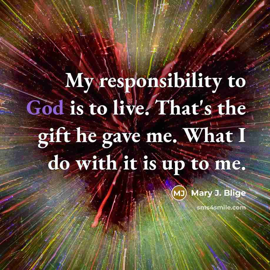 “My responsibility to God is to live. That's the gift…” quote by Mary J. Blige