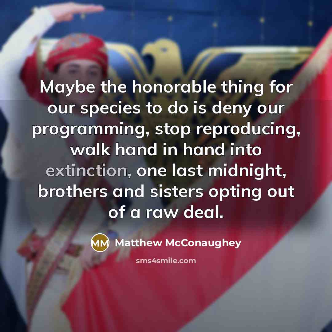“Maybe the honorable thing for our species to do is…” quote by Matthew McConaughey