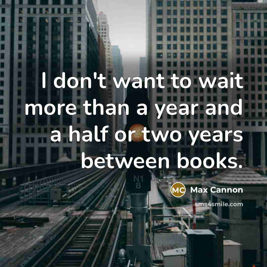 “I don't want to wait more than a year and…” quote by Max Cannon