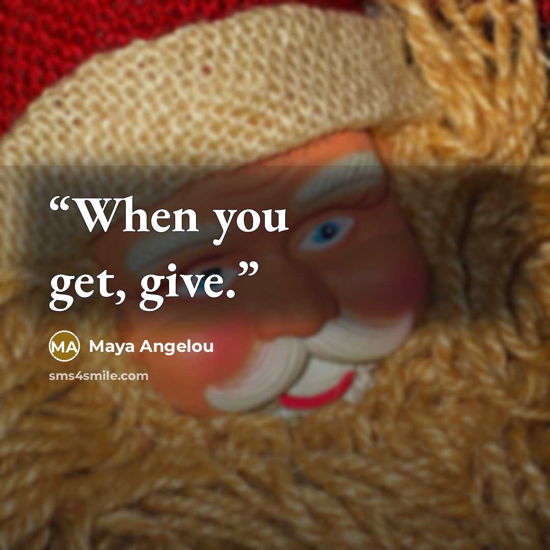 “When you get, give.” quote by Maya Angelou