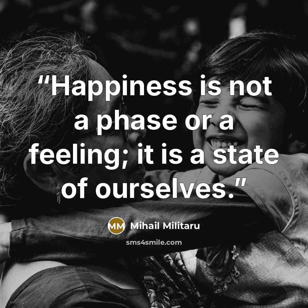 “Happiness is not a phase or a feeling; it is a state of ourselves.” quote by Mihail Militaru