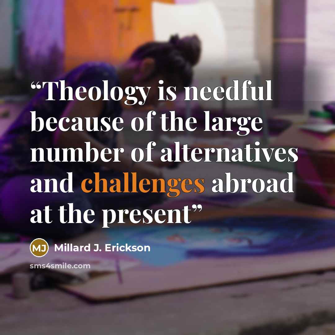 “Theology is needful because of the large number of alternatives and challenges abroad at the present” quote by Millard J. Erickson