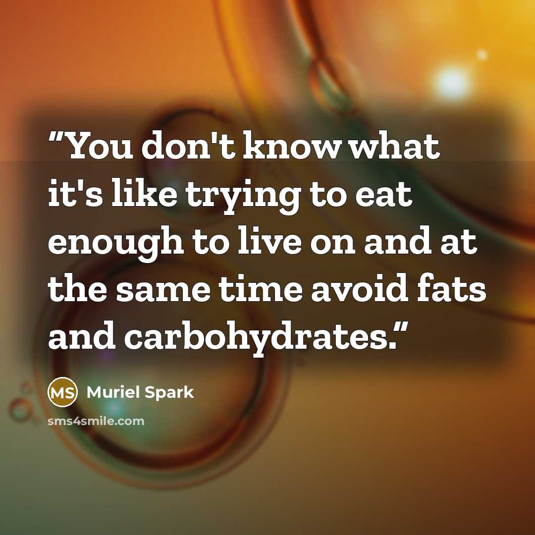 “You don't know what it's like trying to eat enough to live on and at the same time avoid fats and carbohydrates.” quote by Muriel Spark