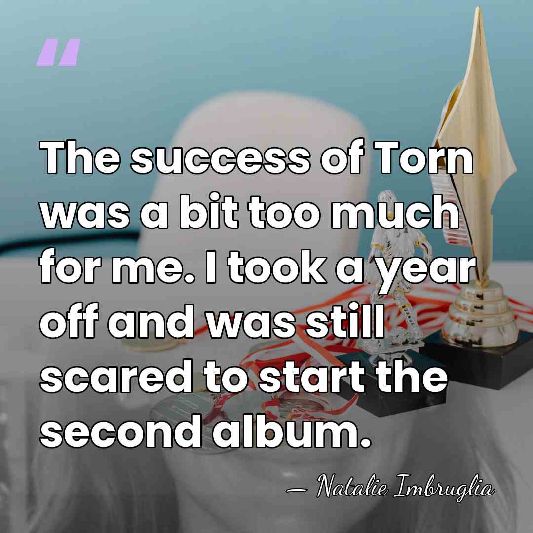 The success of Torn was a bit too much for me. I&hellip; - Natalie Imbruglia