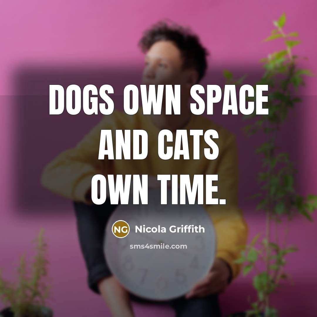 “Dogs own space and cats own time.…” quote by Nicola Griffith