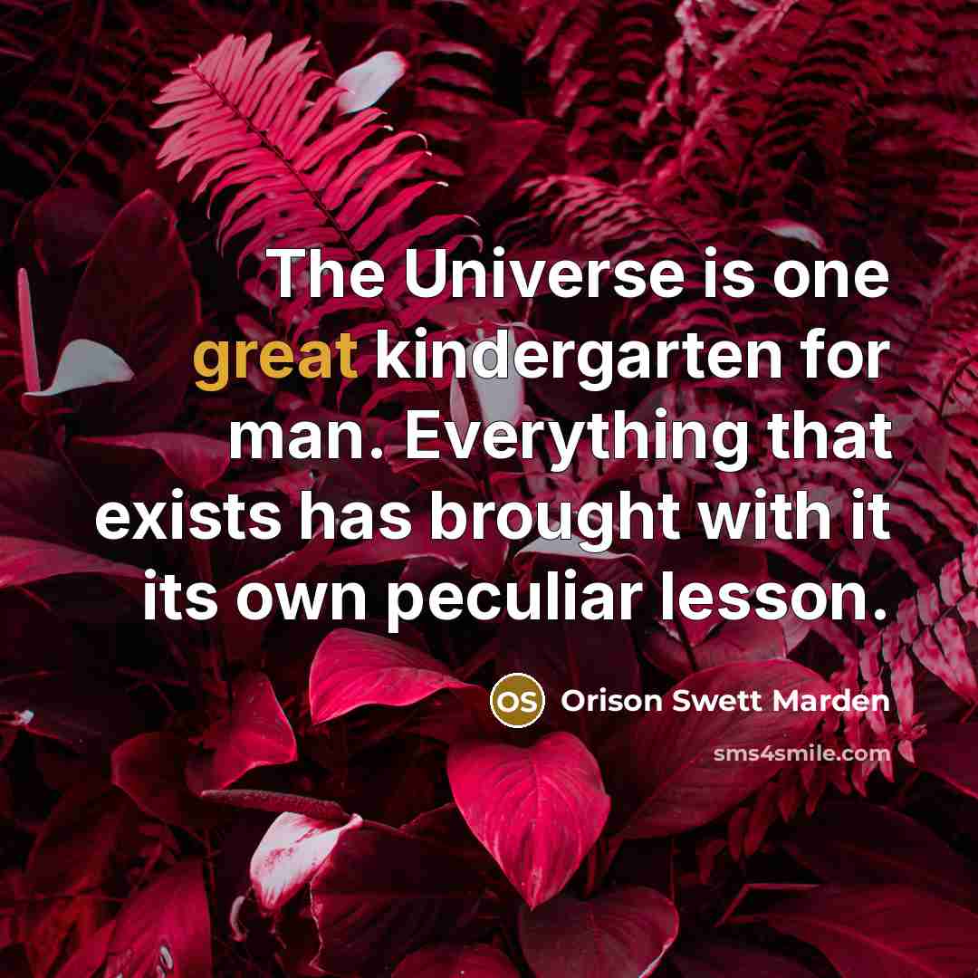 “The Universe is one great kindergarten for man. Everything that…” quote by Orison Swett Marden