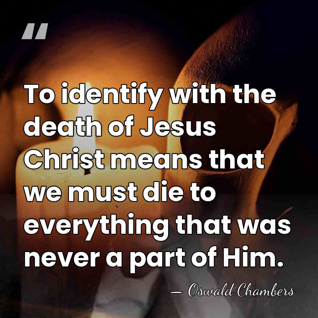 To identify with the death of Jesus Christ means that we must&hellip; - Oswald Chambers