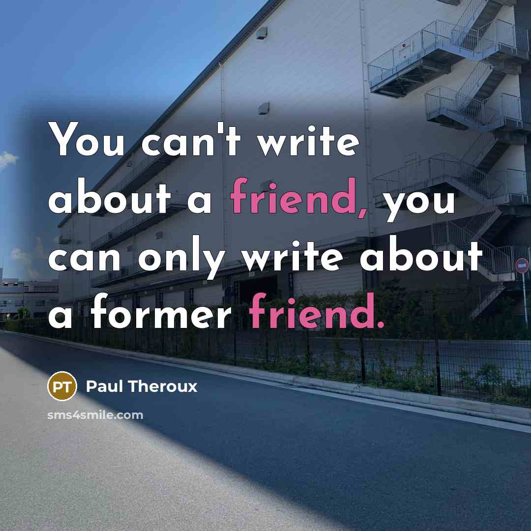 “You can't write about a friend, you can only write…” quote by Paul Theroux