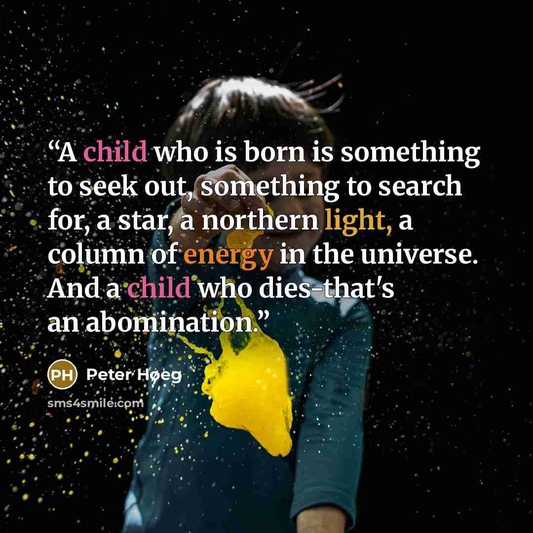 “A child who is born is something to seek out, something to search for, a star, a northern light, a column of energy in the universe. And a child who dies-that's an abomination.” quote by Peter Høeg