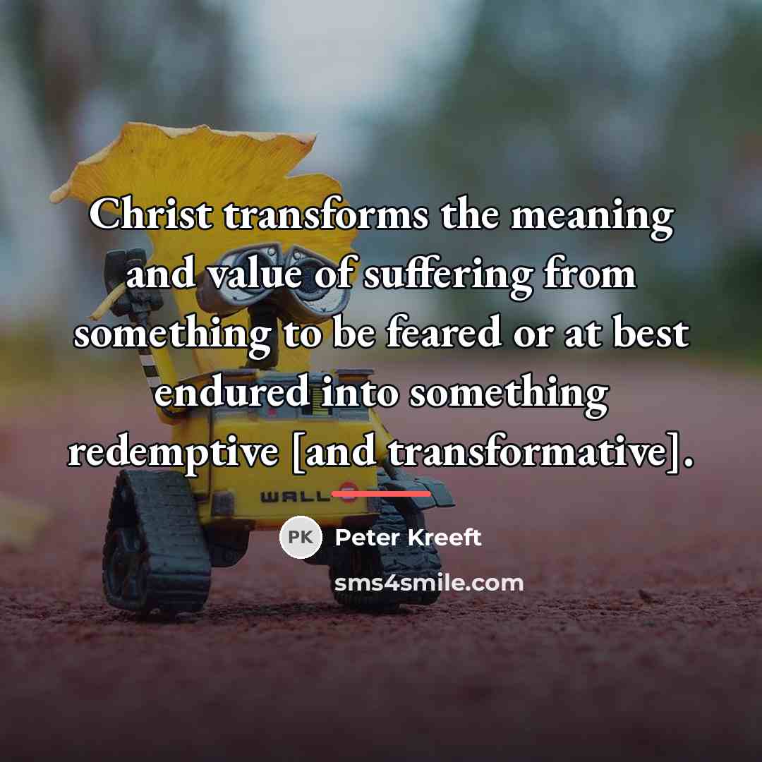 “Christ transforms the meaning and value of suffering from something…” quote by Peter Kreeft