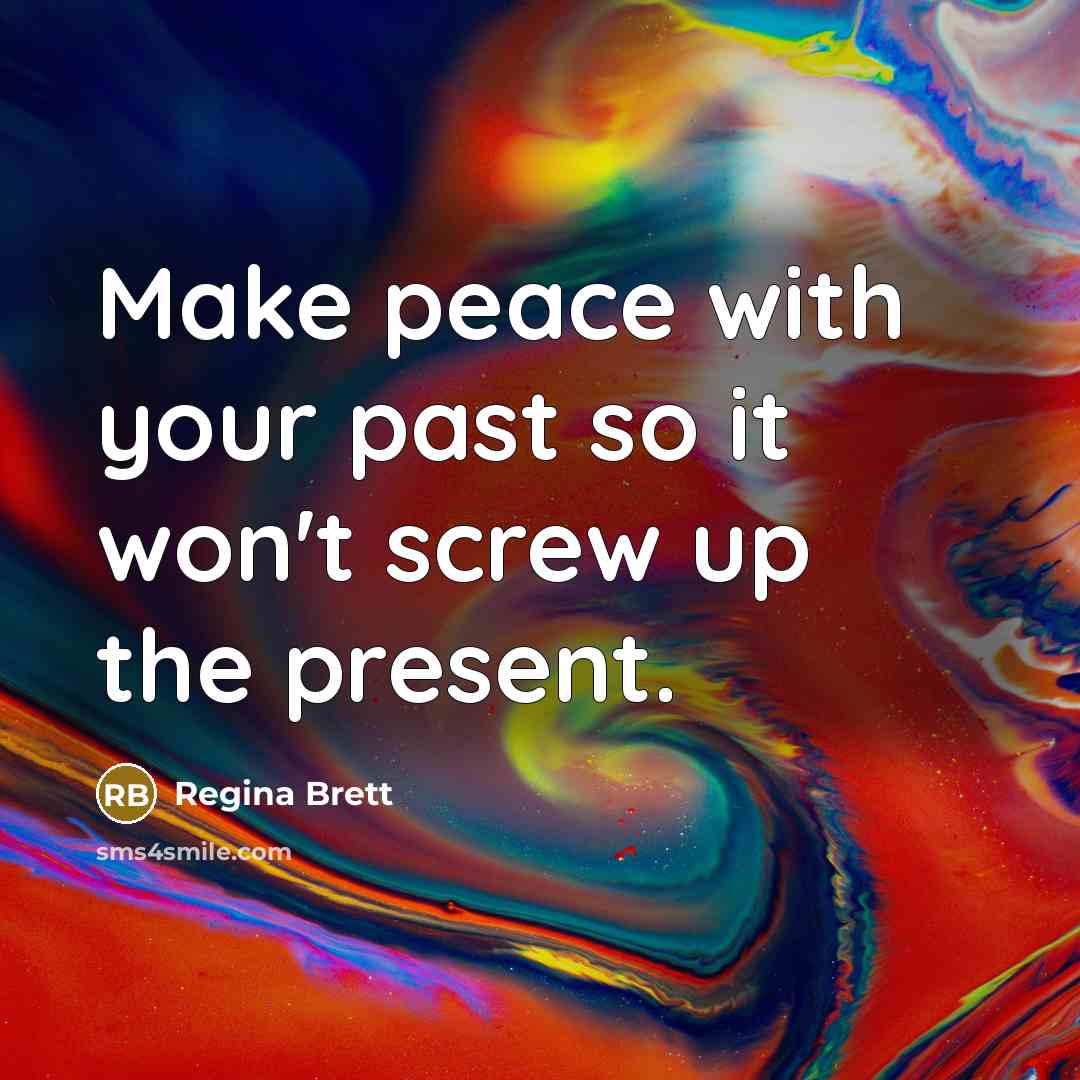 “Make peace with your past so it won't screw up…” quote by Regina Brett