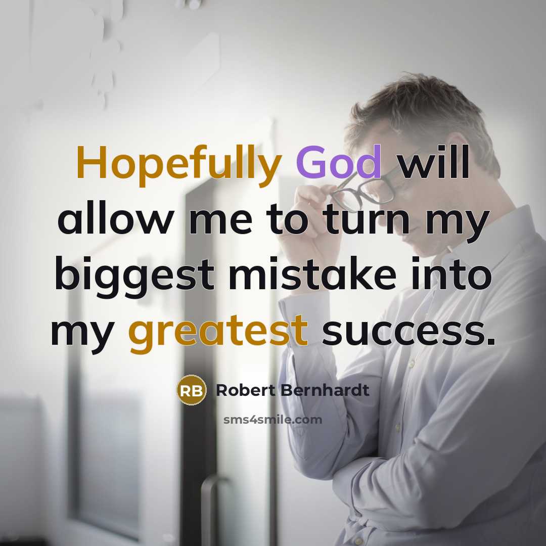“Hopefully God will allow me to turn my biggest mistake into my greatest success.” quote by Robert Bernhardt