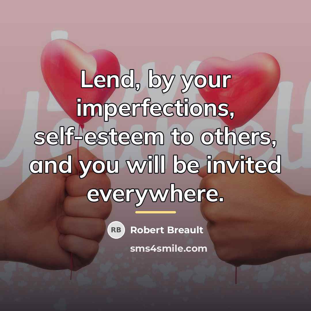 “Lend, by your imperfections, self-esteem to others, and you will…” quote by Robert Breault