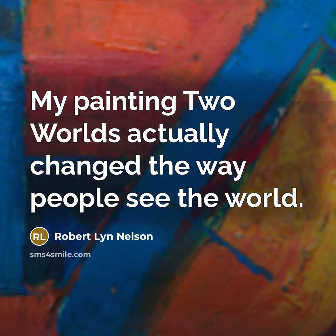 “My painting Two Worlds actually changed the way people see the world.” quote by Robert Lyn Nelson