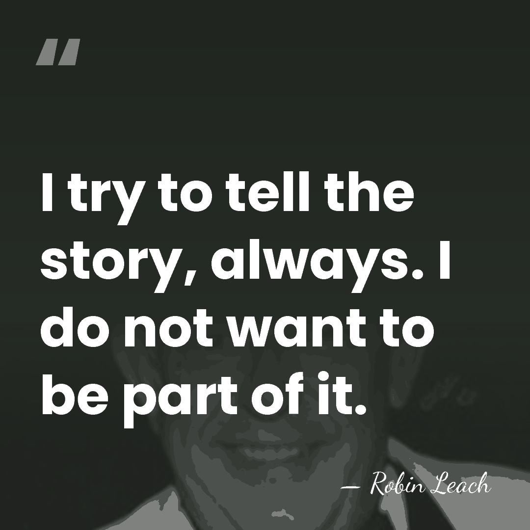 I try to tell the story, always. I do not want to&hellip; - Robin Leach