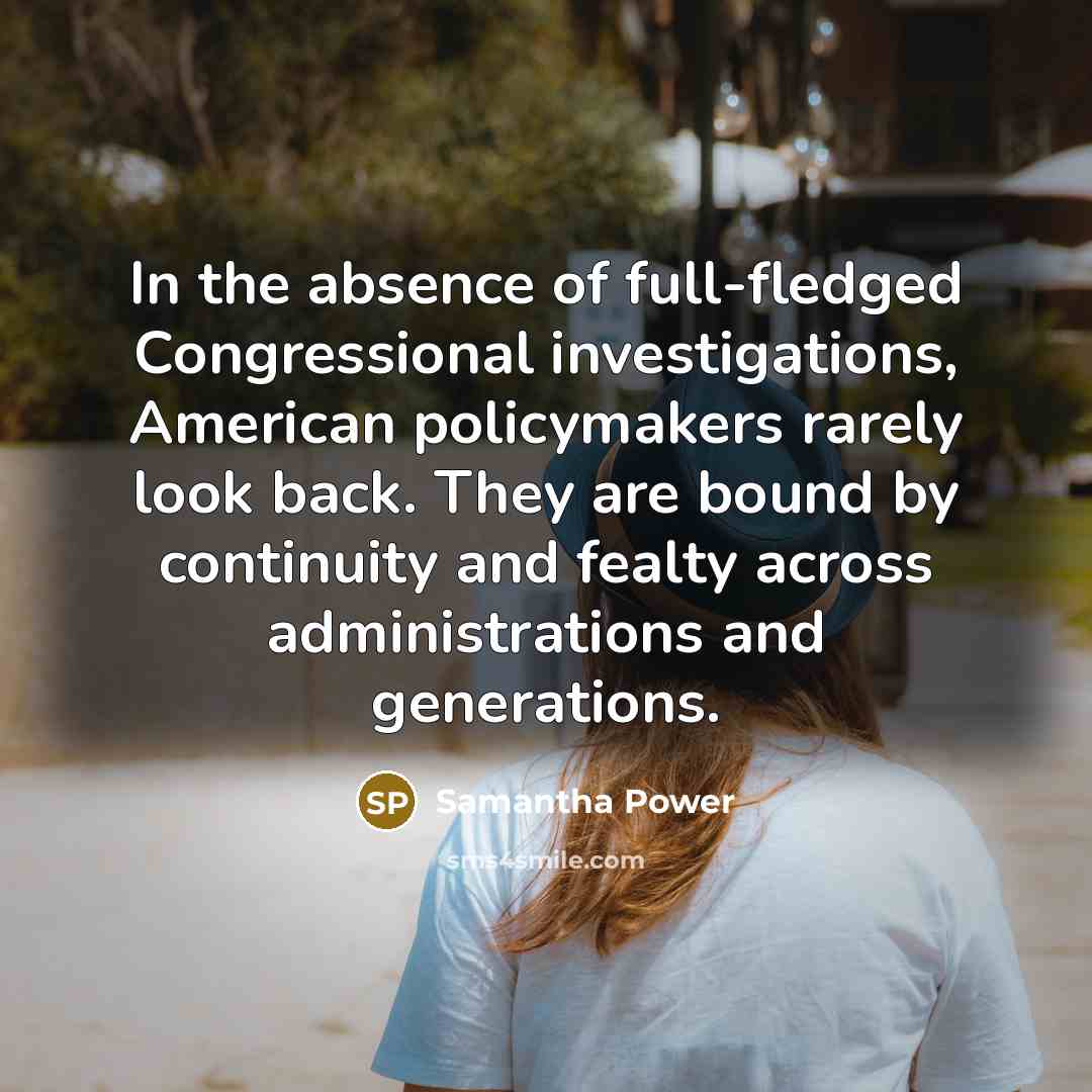 “In the absence of full-fledged Congressional investigations, American policymakers rarely…” quote by Samantha Power